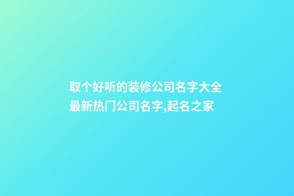 取个好听的装修公司名字大全 最新热门公司名字,起名之家
